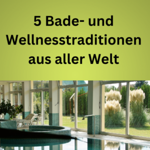 5 Bade- und Wellnesstraditionen aus aller Welt